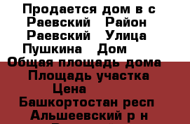 Продается дом в с. Раевский › Район ­ Раевский › Улица ­ Пушкина › Дом ­ 82 › Общая площадь дома ­ 60 › Площадь участка ­ 6 › Цена ­ 1 350 - Башкортостан респ., Альшеевский р-н, Раевский с. Недвижимость » Дома, коттеджи, дачи продажа   . Башкортостан респ.